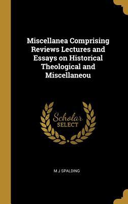 Miscellanea Comprising Reviews Lectures and Essays on Historical Theological and Miscellaneou - Spalding, M J