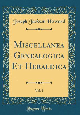 Miscellanea Genealogica Et Heraldica, Vol. 1 (Classic Reprint) - Howard, Joseph Jackson