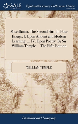 Miscellanea. The Second Part. In Four Essays. I. Upon Antient and Modern Learning. ... IV. Upon Poetry. By Sir William Temple ... The Fifth Edition - Temple, William