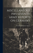 Miscellaneous 1945 Seventh Army Reports on Germany