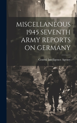 Miscellaneous 1945 Seventh Army Reports on Germany - Central Intelligence Agency (Creator)