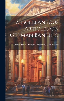 Miscellaneous Articles On German Banking - United States National Monetary Comm (Creator)