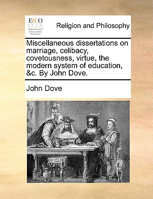 Miscellaneous Dissertations on Marriage, Celibacy, Covetousness, Virtue, the Modern System of Education, &C. by John Dove. - Dove, John