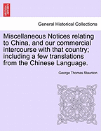 Miscellaneous Notices Relating to China, and Our Commercial Intercourse with That Country; Including a Few Translations from the Chinese Language. Part the Second - Staunton, George Thomas, Sir