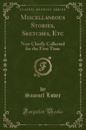 Miscellaneous Stories, Sketches, Etc: Now Chiefly Collected for the First Time (Classic Reprint)