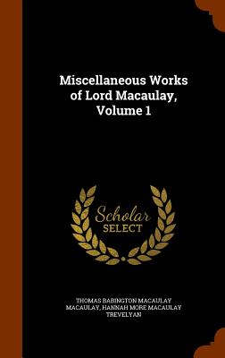 Miscellaneous Works of Lord Macaulay, Volume 1 - Macaulay, Thomas Babington Macaulay, and Trevelyan, Hannah More Macaulay