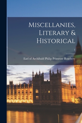 Miscellanies, Literary & Historical; 1 - Rosebery, Archibald Philip Primrose (Creator)