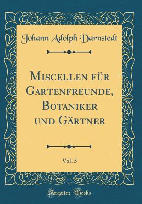 Miscellen Fr Gartenfreunde, Botaniker Und Grtner, Vol. 5 (Classic Reprint) - Darnstedt, Johann Adolph