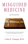 Misguided Medicine: Second Edition: The Truth Behind Ill-Advised Medical Recommendations and How to Take Health Back Into Your Hands