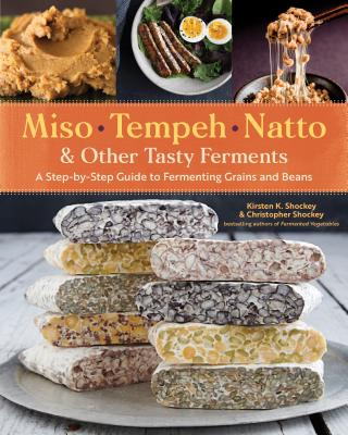 Miso, Tempeh, Natto & Other Tasty Ferments: A Step-By-Step Guide to Fermenting Grains and Beans - Shockey, Kirsten K, and Shockey, Christopher, and Zilber, David (Foreword by)