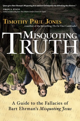 Misquoting Truth: A Guide to the Fallacies of Bart Ehrman's Misquoting Jesus - Jones, Timothy Paul, Dr.