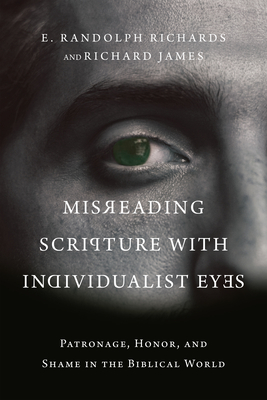 Misreading Scripture with Individualist Eyes: Patronage, Honor, and Shame in the Biblical World - Richards, E Randolph, and James, Richard