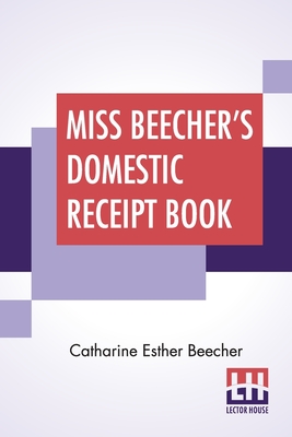 Miss Beecher's Domestic Receipt Book: Designed As A Supplement To Her Treatise On Domestic Economy - Beecher, Catharine Esther