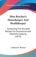 Miss Beecher's Housekeeper And Healthkeeper: Containing Five Hundred Recipes For Economical And Healthful Cooking (1873)