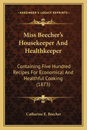 Miss Beecher's Housekeeper And Healthkeeper: Containing Five Hundred Recipes For Economical And Healthful Cooking (1873)