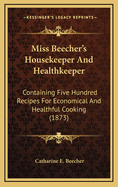 Miss Beecher's Housekeeper And Healthkeeper: Containing Five Hundred Recipes For Economical And Healthful Cooking (1873)