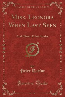 Miss. Leonora When Last Seen: And Fifteen Other Stories (Classic Reprint) - Taylor, Peter, Mr.