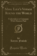 Miss. Lily's Voyage Round the World: Undertaken in Company with Masters Paul (Classic Reprint)