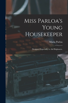 Miss Parloa's Young Housekeeper: Designed Especially to Aid Beginners. - Parloa, Maria 1843-1909