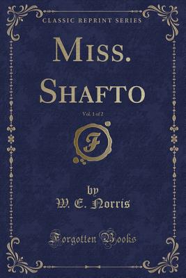 Miss. Shafto, Vol. 1 of 2 (Classic Reprint) - Norris, W E