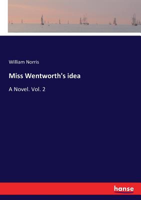 Miss Wentworth's idea: A Novel. Vol. 2 - Norris, William