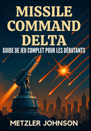 Missile Command Delta - Guide de Jeu Complet Pour les Dbutants: Procdure pas  pas avec trucs et astuces pour Matriser la stratgie, dbloquez des secrets, remportez chaque mission et survivez  l'apocalypse des bunkers de la guerre froide
