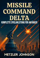 Missile Command Delta - Komplette Spielanleitung fr Anfnger: Komplettlsung mit Tipps und Tricks zum Meistern der Strategie, Entschlsseln von Geheimnissen, Erfllen jeder Mission und berleben der Bunker-Apokalypse des Kalten Krieges