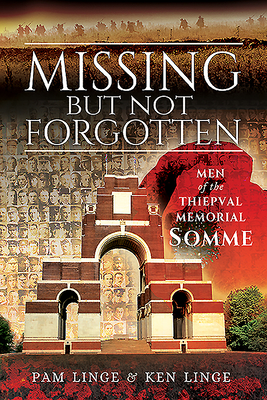 Missing But Not Forgotten: Men of the Thiepval Memorial - Somme - Linge, Ken, and Linge, Pam