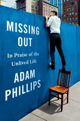 Missing Out: In Praise of the Unlived Life - Phillips, Adam