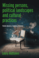 Missing Persons, Political Landscapes and Cultural Practices: Violent Absences, Haunting Presences