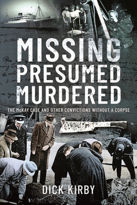 Missing Presumed Murdered: The McKay Case and Other Convictions without a Corpse - Kirby, Dick