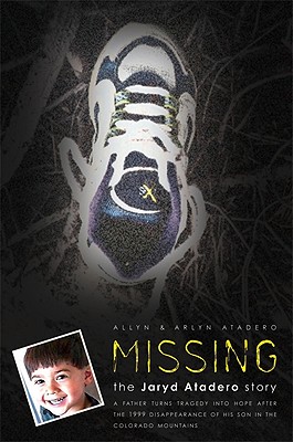 Missing: The Jaryd Atadero Story: A Father Turns Tragedy Into Hope After the 1999 Disappearance of His Son in the Colorado Mountains - Atadero, Allyn
