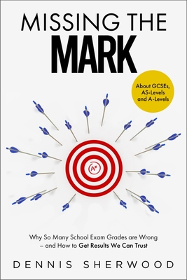 Missing the Mark: Why So Many School Exam Grades are Wrong - and How to Get Results We Can Trust - Sherwood, Dennis, and Bevan, Dr Robin (Foreword by)