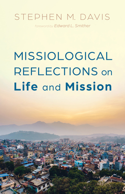 Missiological Reflections on Life and Mission - Davis, Stephen M, and Smither, Edward L (Foreword by)