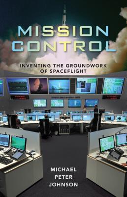 Mission Control: Inventing the Groundwork of Spaceflight - Johnson, Michael Peter