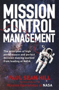 Mission Control Management: The principles of high performance and perfect decision making learned from leading at NASA