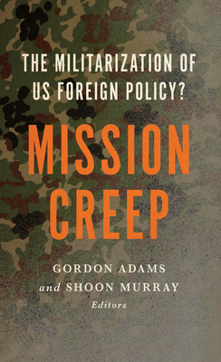 Mission Creep: The Militarization of US Foreign Policy? - Adams, Gordon (Contributions by), and Murray, Shoon (Editor)
