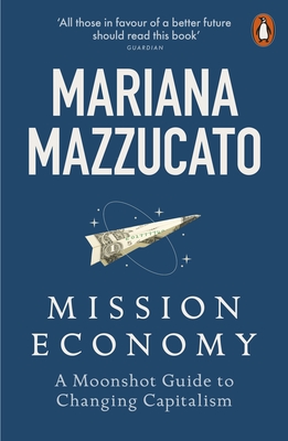 Mission Economy: A Moonshot Guide to Changing Capitalism - Mazzucato, Mariana