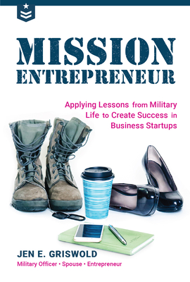 Mission Entrepreneur: Applying Lessons from Military Life to Create Success in Business Startups - Griswold, Jen