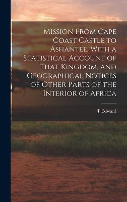 Mission From Cape Coast Castle to Ashantee, With a Statistical Account of That Kingdom, and Geographical Notices of Other Parts of the Interior of Africa - Bowdich, T Edward 1791-1824