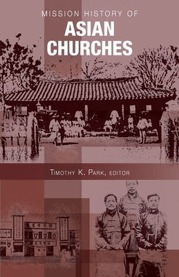 Mission History of Asian Churches - Park T, Timothy K (Editor)