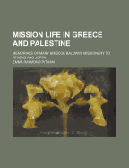 Mission Life in Greece and Palestine: Memorials of Mary Briscoe Baldwin, Missionary to Athens and Joppa