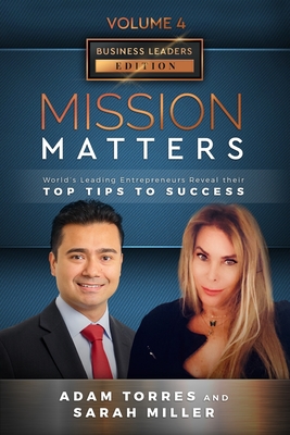 Mission Matters: World's Leading Entrepreneurs Reveal Their Top Tips To Success (Business Leaders Vol.4 - Edition 12) - Miller, Sarah, and Torres, Adam