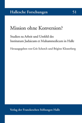 Mission Ohne Konversion?: Studien Zur Arbeit Und Umfeld Des Institutum Judaicum Et Muhammedicum in Halle - Schorch, Grit (Editor), and Klosterberg, Brigitte (Editor)