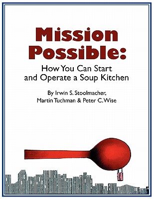 Mission Possible: How You Can Start and Operate a Soup Kitchen - Stoolmacher, Irwin S, and Tuchman, Martin, and Wise, Peter C