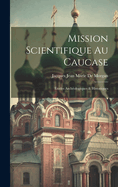 Mission Scientifique Au Caucase: Etudes Archeologiques & Historiques