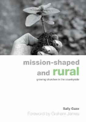 Mission-shaped and Rural: Growing Churches in the Countryside - Gaze, Sally, and James, Graham (Foreword by)