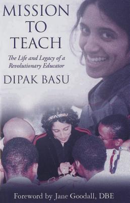 Mission to Teach: The Life and Legacy of a Revolutionary Educator - Basu, Dipak, Professor, and Goodall, Jane, Dr., Ph.D. (Foreword by)