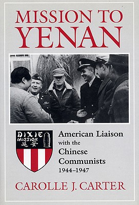 Mission to Yenan: American Liaison with the Chinese Communists, 1944-1947 - Carter, Carolle J