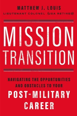 Mission Transition: Navigating the Opportunities and Obstacles to Your Post-Military Career - Louis, Matthew J
